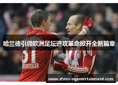 哈兰德引领欧洲足坛进攻革命掀开全新篇章