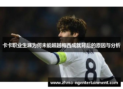 卡卡职业生涯为何未能超越梅西成就背后的原因与分析