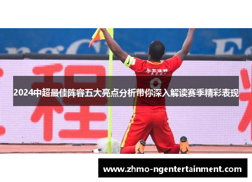 2024中超最佳阵容五大亮点分析带你深入解读赛季精彩表现