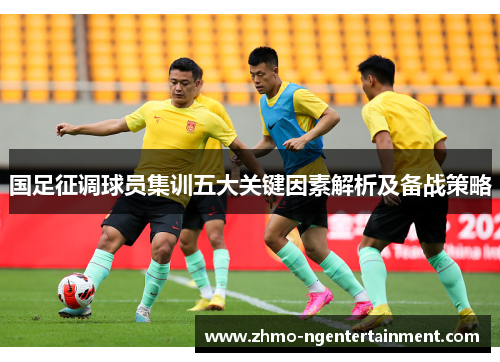 国足征调球员集训五大关键因素解析及备战策略