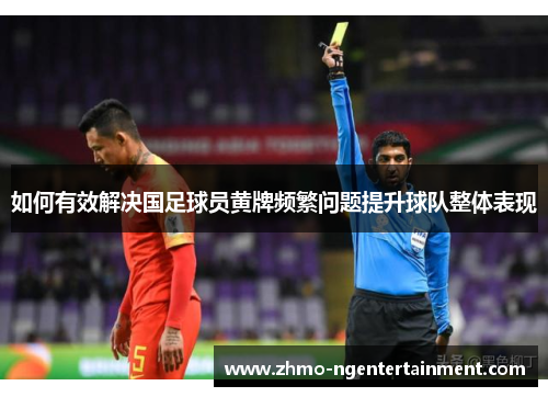 如何有效解决国足球员黄牌频繁问题提升球队整体表现