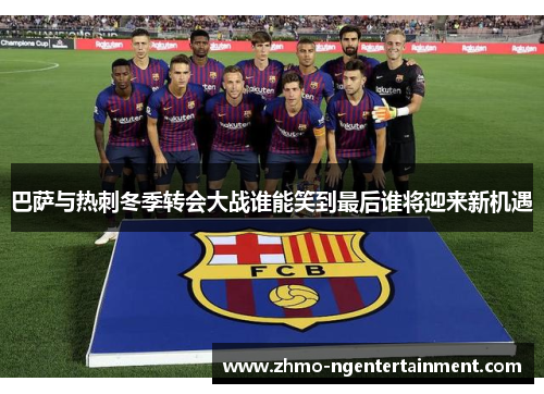 巴萨与热刺冬季转会大战谁能笑到最后谁将迎来新机遇