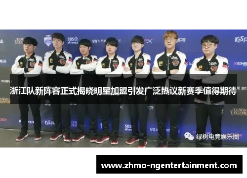 浙江队新阵容正式揭晓明星加盟引发广泛热议新赛季值得期待