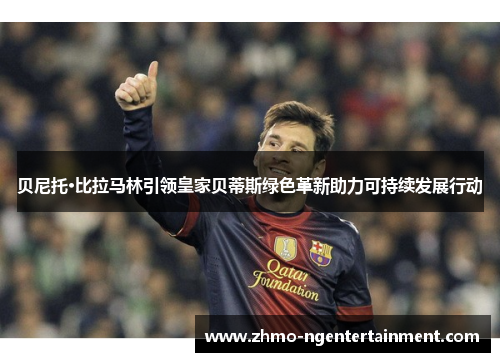 贝尼托·比拉马林引领皇家贝蒂斯绿色革新助力可持续发展行动