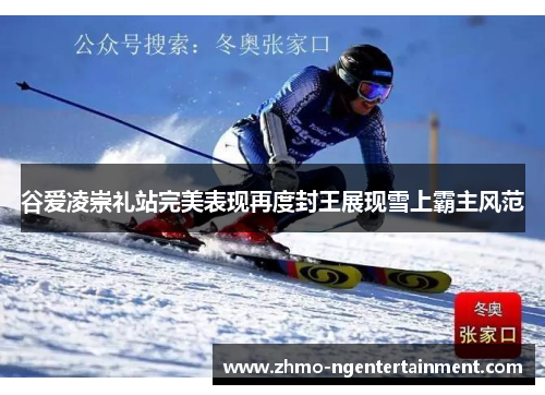 谷爱凌崇礼站完美表现再度封王展现雪上霸主风范