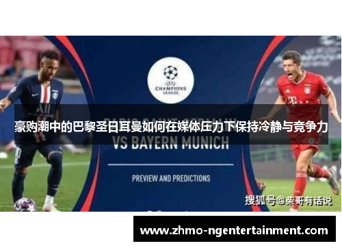豪购潮中的巴黎圣日耳曼如何在媒体压力下保持冷静与竞争力