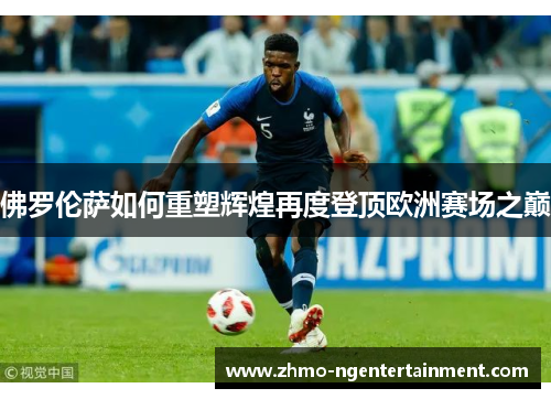 佛罗伦萨如何重塑辉煌再度登顶欧洲赛场之巅