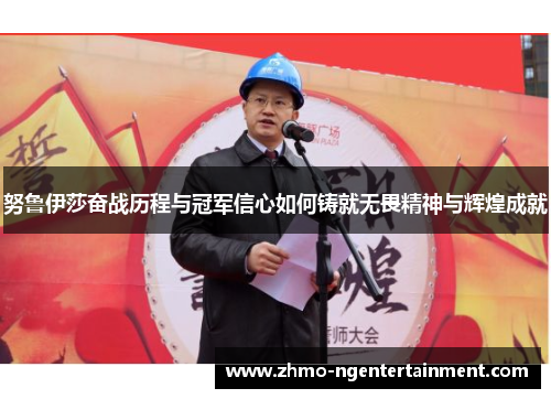 努鲁伊莎奋战历程与冠军信心如何铸就无畏精神与辉煌成就
