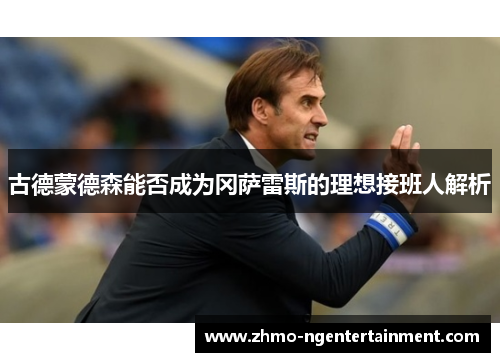古德蒙德森能否成为冈萨雷斯的理想接班人解析