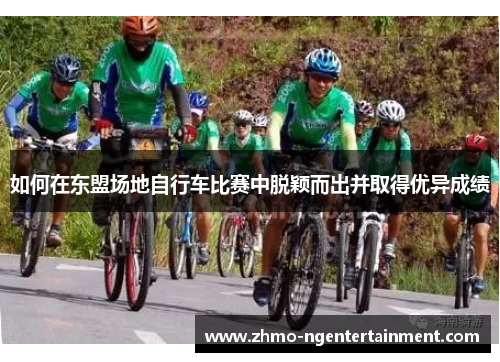 如何在东盟场地自行车比赛中脱颖而出并取得优异成绩