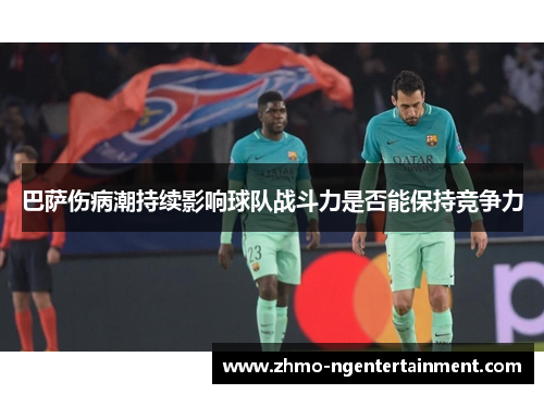 巴萨伤病潮持续影响球队战斗力是否能保持竞争力
