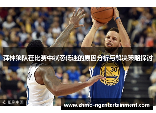 森林狼队在比赛中状态低迷的原因分析与解决策略探讨
