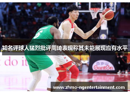 知名评球人猛烈批评周琦表现称其未能展现应有水平