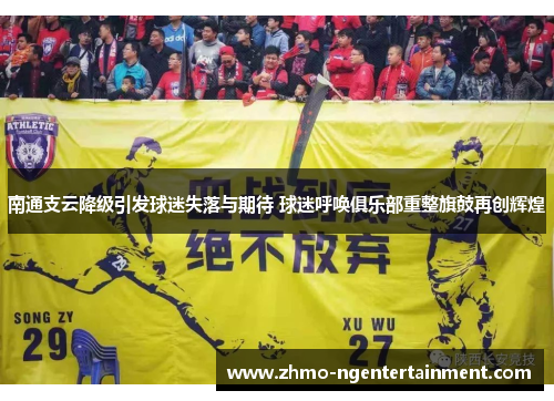 南通支云降级引发球迷失落与期待 球迷呼唤俱乐部重整旗鼓再创辉煌