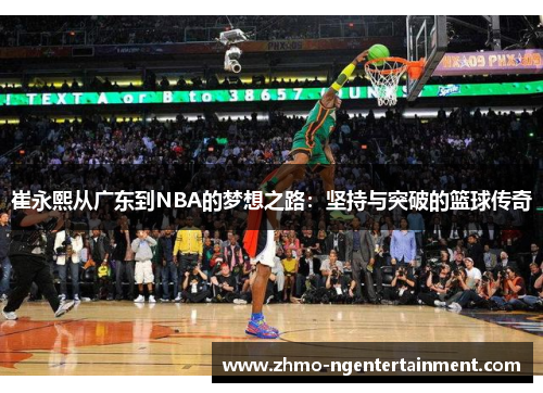 崔永熙从广东到NBA的梦想之路：坚持与突破的篮球传奇