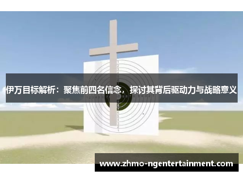 伊万目标解析：聚焦前四名信念，探讨其背后驱动力与战略意义