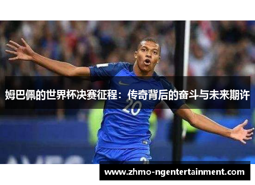 姆巴佩的世界杯决赛征程：传奇背后的奋斗与未来期许