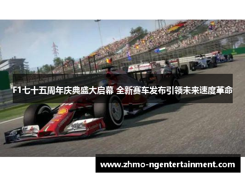 F1七十五周年庆典盛大启幕 全新赛车发布引领未来速度革命