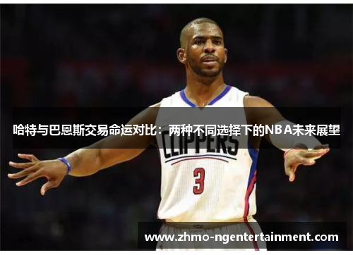 哈特与巴恩斯交易命运对比：两种不同选择下的NBA未来展望