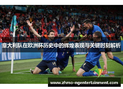 意大利队在欧洲杯历史中的辉煌表现与关键时刻解析