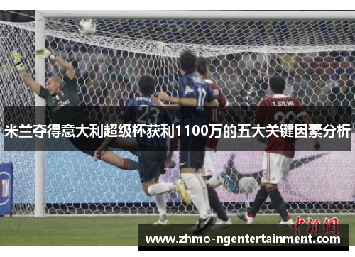 米兰夺得意大利超级杯获利1100万的五大关键因素分析