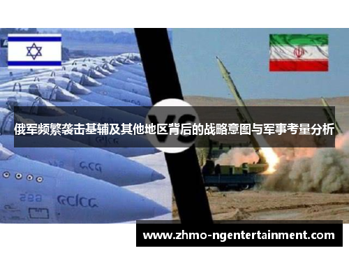 俄军频繁袭击基辅及其他地区背后的战略意图与军事考量分析
