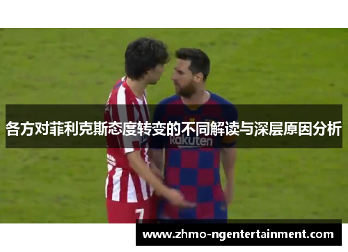 各方对菲利克斯态度转变的不同解读与深层原因分析