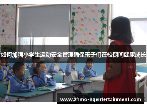 如何加强小学生运动安全管理确保孩子们在校期间健康成长