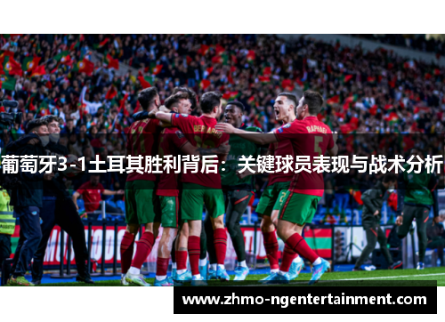 葡萄牙3-1土耳其胜利背后：关键球员表现与战术分析