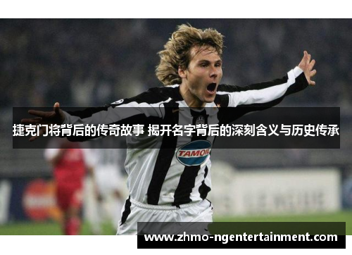 捷克门将背后的传奇故事 揭开名字背后的深刻含义与历史传承