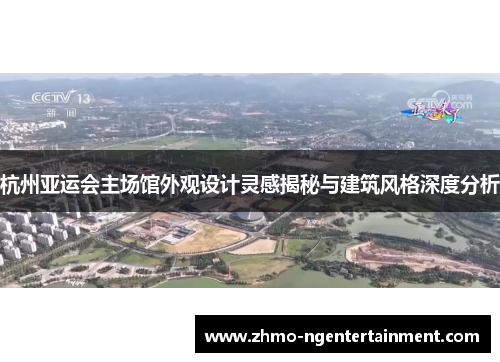 杭州亚运会主场馆外观设计灵感揭秘与建筑风格深度分析