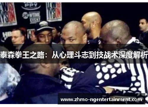 泰森拳王之路：从心理斗志到技战术深度解析