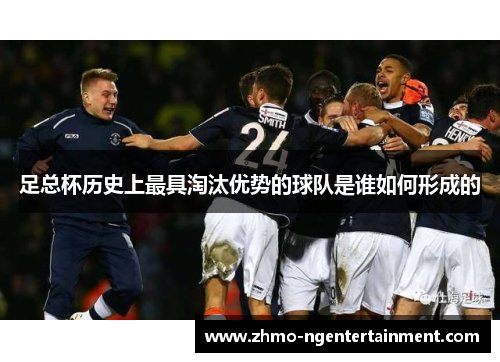 足总杯历史上最具淘汰优势的球队是谁如何形成的
