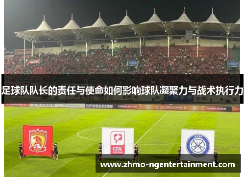 足球队队长的责任与使命如何影响球队凝聚力与战术执行力