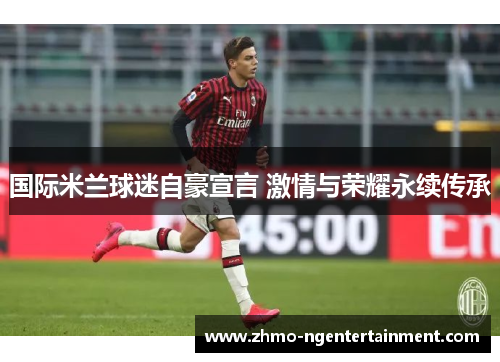 国际米兰球迷自豪宣言 激情与荣耀永续传承