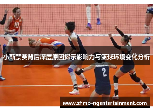 小斯禁赛背后深层原因揭示影响力与篮球环境变化分析