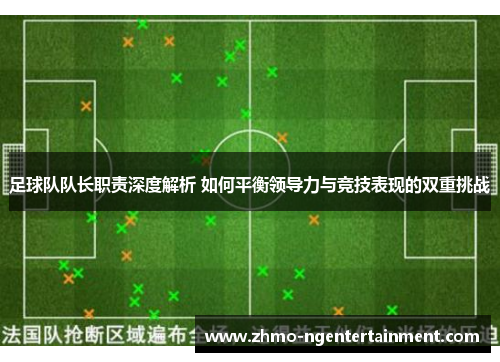 足球队队长职责深度解析 如何平衡领导力与竞技表现的双重挑战