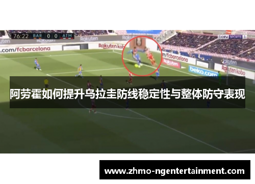 阿劳霍如何提升乌拉圭防线稳定性与整体防守表现