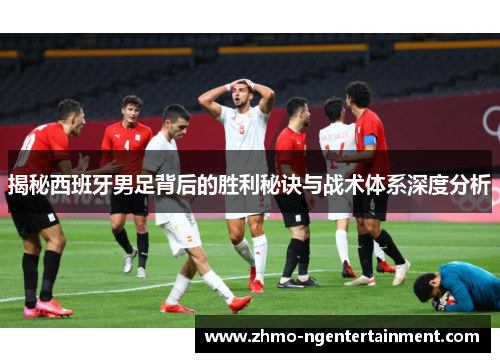 揭秘西班牙男足背后的胜利秘诀与战术体系深度分析
