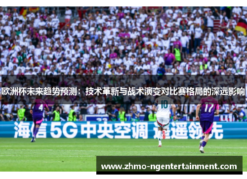 欧洲杯未来趋势预测：技术革新与战术演变对比赛格局的深远影响