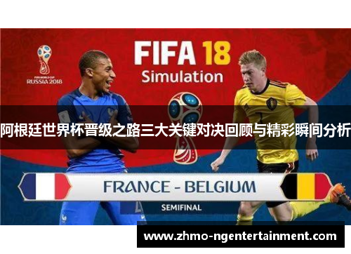 阿根廷世界杯晋级之路三大关键对决回顾与精彩瞬间分析