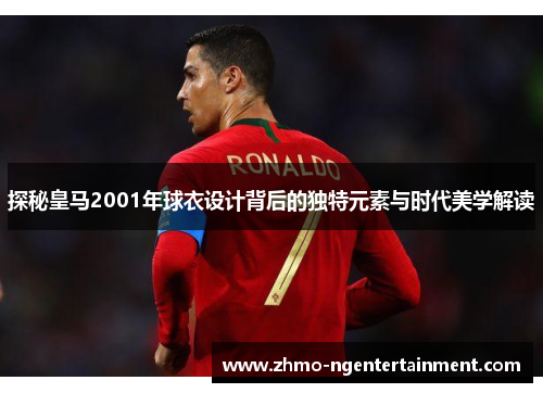 探秘皇马2001年球衣设计背后的独特元素与时代美学解读