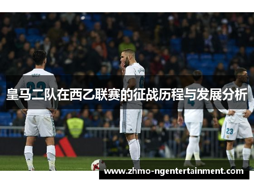 皇马二队在西乙联赛的征战历程与发展分析