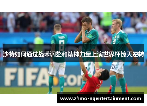 沙特如何通过战术调整和精神力量上演世界杯惊天逆转