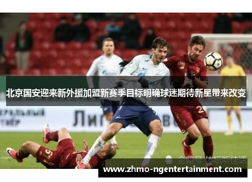 北京国安迎来新外援加盟新赛季目标明确球迷期待新星带来改变
