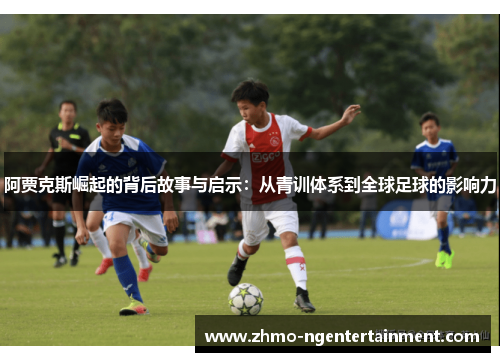阿贾克斯崛起的背后故事与启示：从青训体系到全球足球的影响力