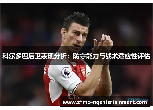 科尔多巴后卫表现分析：防守能力与战术适应性评估