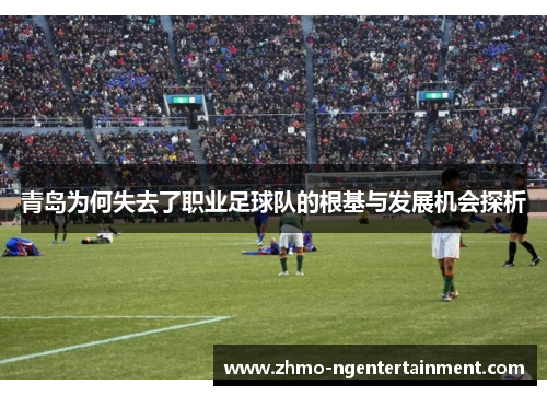 青岛为何失去了职业足球队的根基与发展机会探析