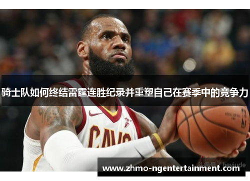 骑士队如何终结雷霆连胜纪录并重塑自己在赛季中的竞争力