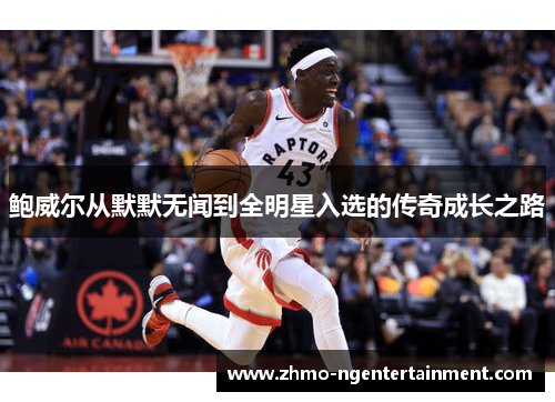 鲍威尔从默默无闻到全明星入选的传奇成长之路